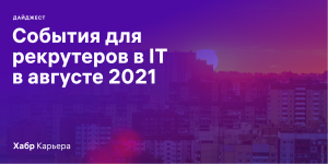 Дайджест событий для эйчаров и рекрутеров в IT на август 2021