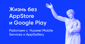 Жизнь без AppStore и Google Play: работаем с Huawei Mobile Services и AppGallery