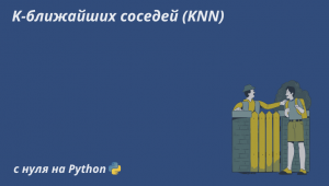 Метод K-ближайших соседей (KNN). Принцип работы, разновидности и реализация с нуля на Python