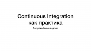 Continuous Integration как практика, а не Jenkins. Андрей Александров