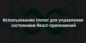 Использование Immer для управления состоянием React-приложений