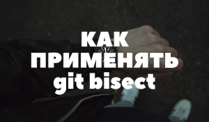 git bisect: путешествие по времени и багам