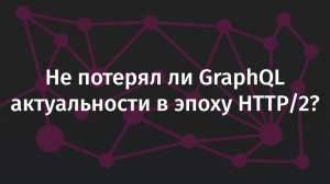 Не потерял ли GraphQL актуальности в эпоху HTTP/2?