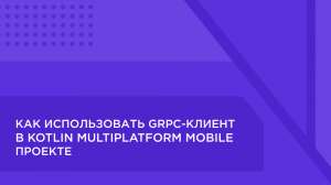 Как использовать gRPC-клиент в проекте на Kotlin Multiplatform Mobile