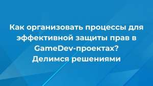 Как организовать процессы для эффективной защиты прав в GameDev-проектах? Делимся решениями