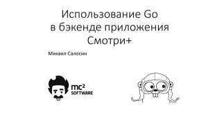 Михаил Салосин. Golang Meetup. Использование Go в бэкенде приложения «Смотри+»