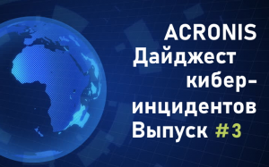 Дайджест киберинцидентов Acronis #3