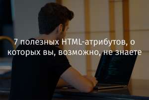 7 полезных HTML-атрибутов, о которых вы, возможно, не знаете