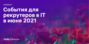Дайджест событий для эйчаров и рекрутеров в IT на июнь 2021