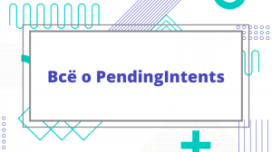 Всё о PendingIntents