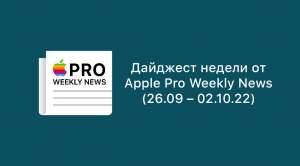 Дайджест недели от Apple Pro Weekly News (26.09 – 02.10.22)