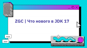 ZGC | Что нового в JDK 17