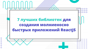 7 лучших библиотек для создания молниеносно быстрых приложений ReactJS