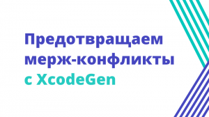 Предотвращаем мерж-конфликты с XcodeGen