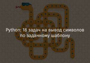 Python: 18 задач на вывод символов по заданному шаблону