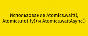 Использование Atomics.wait(), Atomics.notify() и Atomics.waitAsync()