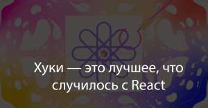 Хуки — это лучшее, что случилось с React