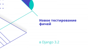 Новое тестирование фичей в Django 3.2