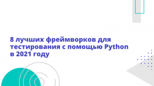 8 лучших фреймворков для тестирования с помощью Python в 2021 году