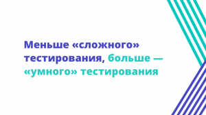 Меньше «сложного» тестирования, больше — «умного» тестирования