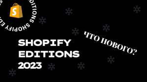 Shopify Editions 2023 — крупное обновление в Шопифай