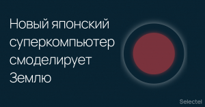 Новый японский суперкомпьютер смоделирует Землю для прогнозирования катастроф