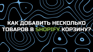 Как добавить несколько товаров в Shopify корзину одним кликом?