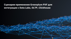 Сценарии применения Greenplum PXF для интеграции с Data Lake, OLTP, Clickhouse