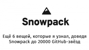 Ещё 6 вещей, которые я узнал, доведя Snowpack до 20000 GitHub-звёзд