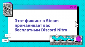 Этот фишинг в Steam приманивает вас бесплатным Discord Nitro