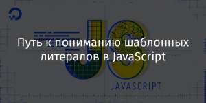 Путь к пониманию шаблонных литералов в JavaScript