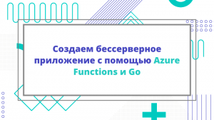 Создаем бессерверное приложение с помощью Azure Functions и Go