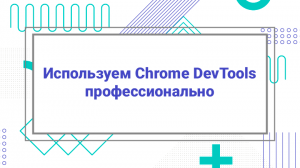 Используем Chrome DevTools профессионально