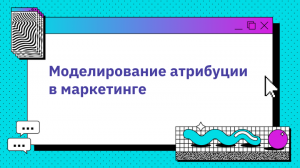 Моделирование атрибуции в маркетинге