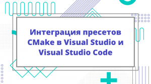 Интеграция пресетов CMake в Visual Studio и Visual Studio Code