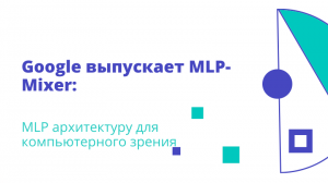 Google выпускает MLP-Mixer: MLP архитектуру для компьютерного зрения