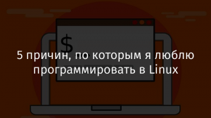 5 причин, по которым я люблю программировать в Linux