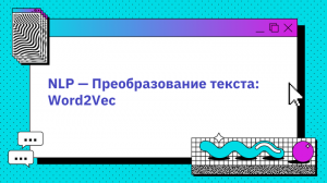NLP — Преобразование текста: Word2Vec