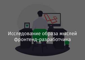 Исследование образа мыслей фронтенд-разработчика