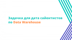 Задачка для дата сайентистов по Data Warehouse