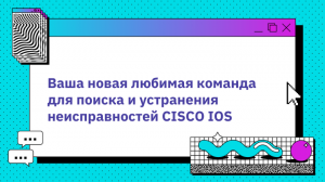Ваша новая любимая команда для поиска и устранения неисправностей CISCO IOS