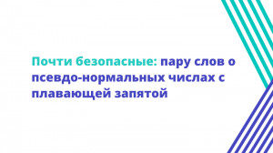 Почти безопасные: пару слов о псевдо-нормальных числах с плавающей запятой