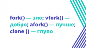 fork() — зло; vfork() — добро; afork() — лучше; clone () — глупо