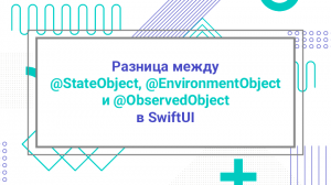 Разница между @StateObject, @EnvironmentObject и @ObservedObject в SwiftUI