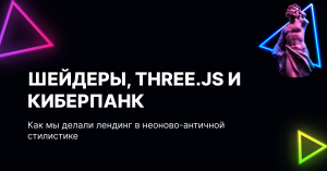 Шейдеры, Three.js и киберпанк. Как мы делали лендинг в неоново-античной стилистике