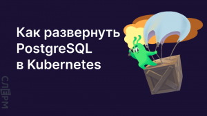 Как развернуть PostgreSQL в Kubernetes