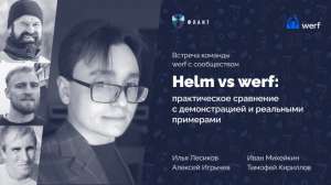 Helm vs werf: практическое сравнение с демонстрацией и реальными примерами. Встреча с core-командой разработки werf