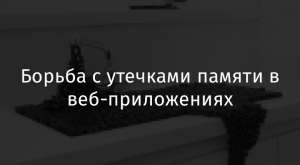 Борьба с утечками памяти в веб-приложениях