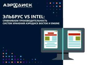 Эльбрус VS Intel. Сравниваем производительность систем хранения Аэродиск Восток и Engine