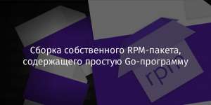 Сборка собственного RPM-пакета, содержащего простую Go-программу